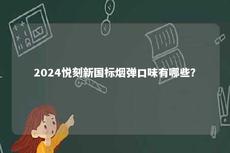 2024悦刻新国标烟弹口味有哪些	？ 